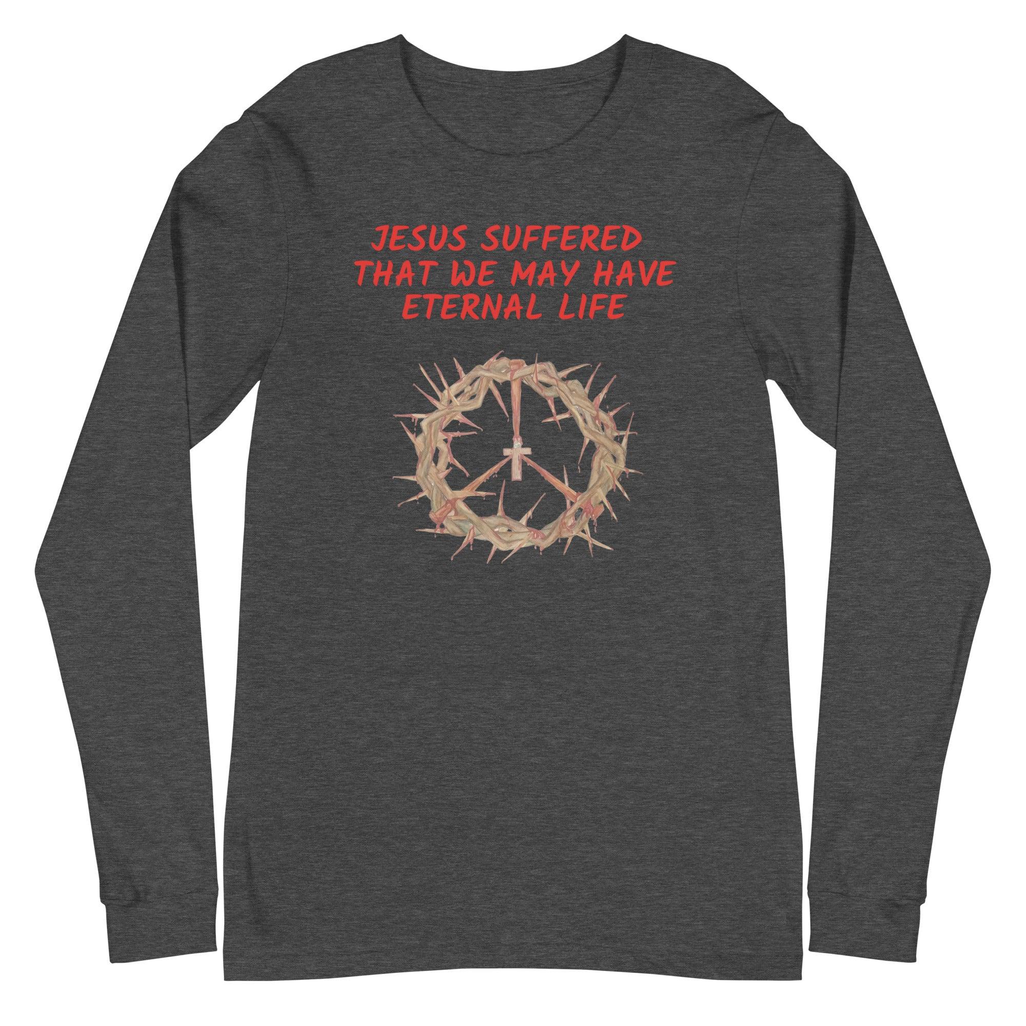 Flatlay of a gray Christian long-sleeve shirt that says "Jesus suffered that we may have eternal life".
Below the text, there. is a graphic of a crown of thorns, with a cross in the middle. The crown of thorns was what Jesus wore on his head during the Crucifixion.